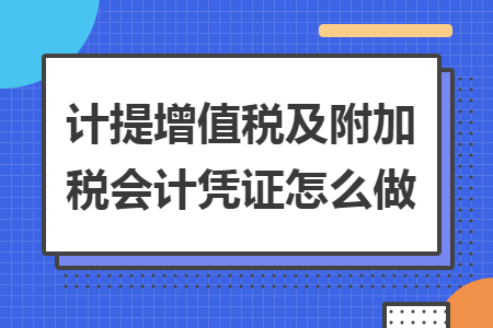 計(jì)提增值稅及附加稅會計(jì)憑證怎么做