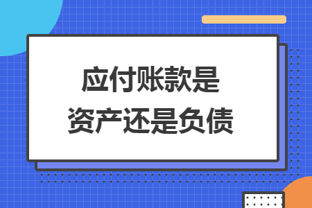 應(yīng)付賬款是資產(chǎn)還是負(fù)債