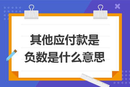 其他應(yīng)付款是負(fù)數(shù)是什么意思