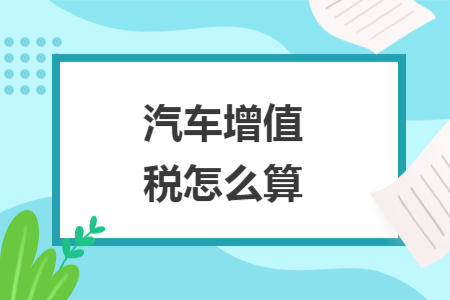 汽車增值稅怎么算