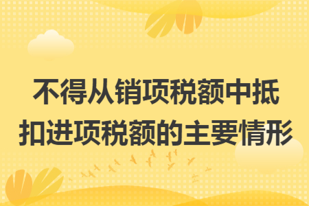 不得從銷項稅額中抵扣進項稅額的主要情形