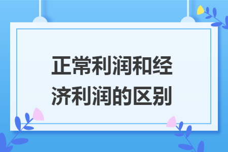 正常利潤和經(jīng)濟利潤的區(qū)別