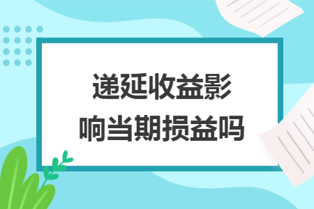 遞延收益影響當(dāng)期損益嗎