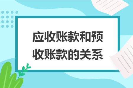 應(yīng)收賬款和預(yù)收賬款的關(guān)系