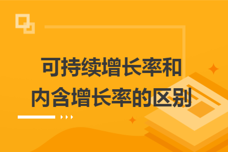 可持續(xù)增長(zhǎng)率和內(nèi)含增長(zhǎng)率的區(qū)別