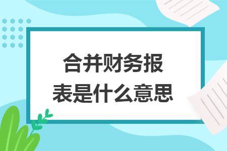 合并財務(wù)報表是什么意思