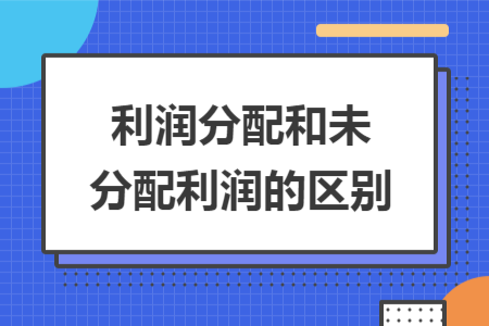 利潤分配和未分配利潤的區(qū)別