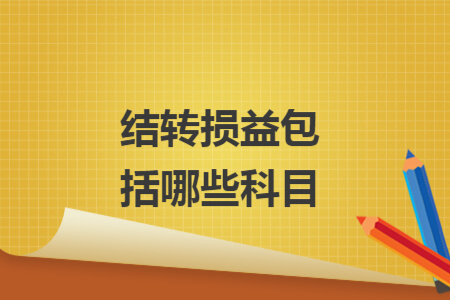 結(jié)轉(zhuǎn)損益包括哪些科目