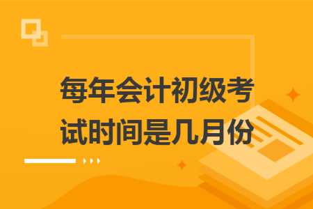 每年會(huì)計(jì)初級(jí)考試時(shí)間是幾月份