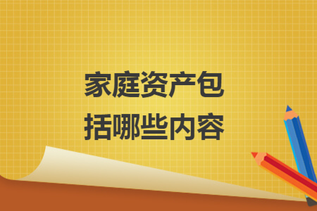 家庭資產(chǎn)包括哪些內(nèi)容