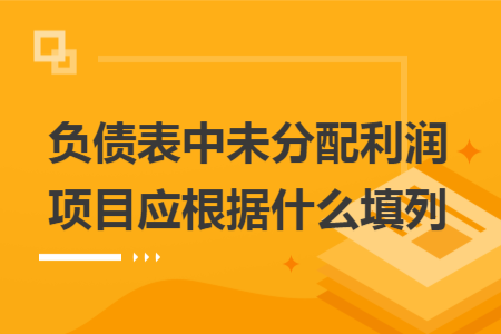 負(fù)債表中未分配利潤(rùn)項(xiàng)目應(yīng)根據(jù)什么填列