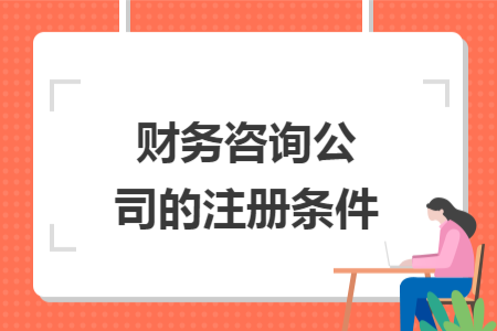 財(cái)務(wù)咨詢公司的注冊(cè)條件