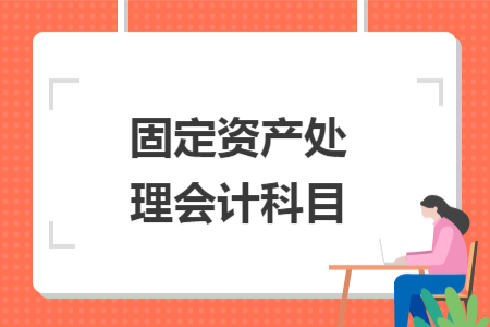固定資產(chǎn)處理會(huì)計(jì)科目