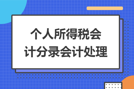 個(gè)人所得稅會(huì)計(jì)分錄會(huì)計(jì)處理