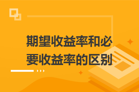 期望收益率和必要收益率的區(qū)別