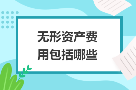 無(wú)形資產(chǎn)費(fèi)用包括哪些