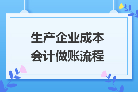 生產(chǎn)企業(yè)成本會計做賬流程