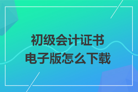 初級會計證書電子版怎么下載