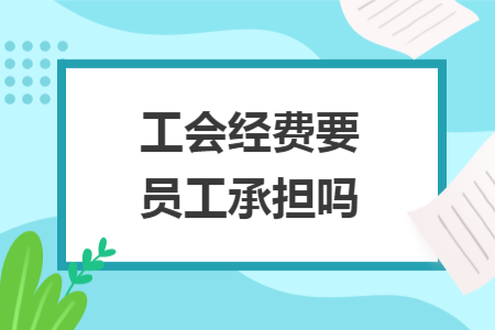 工會經(jīng)費要員工承擔(dān)嗎