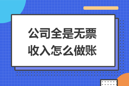 公司全是無票收入怎么做賬