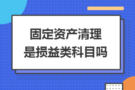 固定資產(chǎn)清理是損益類(lèi)科目嗎