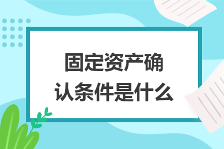 固定資產(chǎn)確認條件是什么
