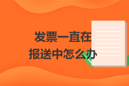 發(fā)票一直在報送中怎么辦