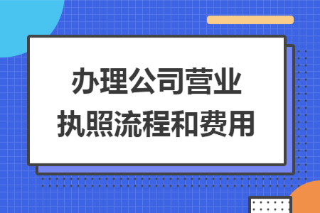 辦理公司營業(yè)執(zhí)照流程和費用