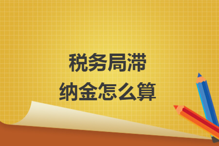 稅務(wù)局滯納金怎么算