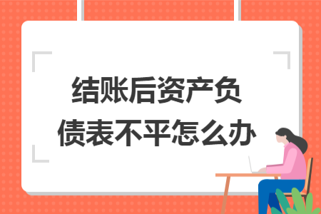 結(jié)賬后資產(chǎn)負(fù)債表不平怎么辦