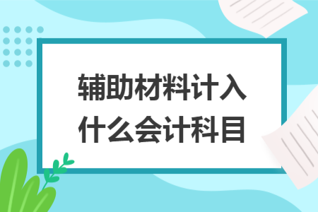 輔助材料計入什么會計科目