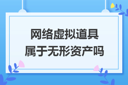 網(wǎng)絡(luò)虛擬道具屬于無(wú)形資產(chǎn)嗎