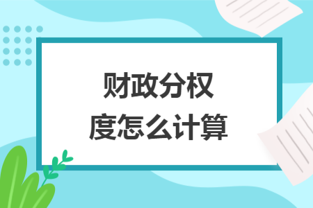 財(cái)政分權(quán)度怎么計(jì)算
