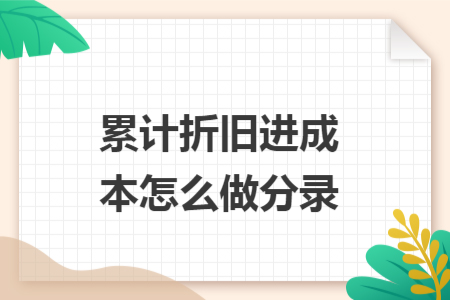 累計折舊進成本怎么做分錄