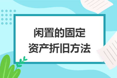 閑置的固定資產(chǎn)折舊方法