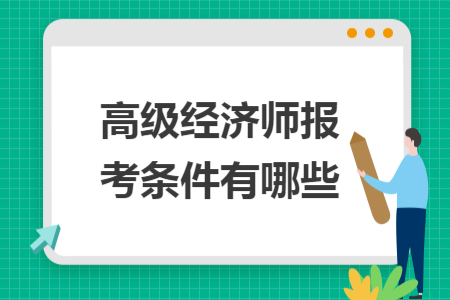 高級經(jīng)濟師報考條件有哪些