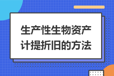 生產(chǎn)性生物資產(chǎn)計(jì)提折舊的方法