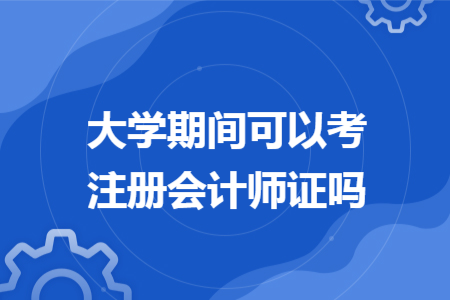大學(xué)期間可以考注冊(cè)會(huì)計(jì)師證嗎