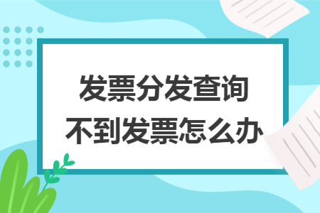 發(fā)票分發(fā)查詢不到發(fā)票怎么辦