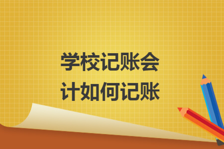 學(xué)校記賬會(huì)計(jì)如何記賬