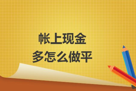 帳上現(xiàn)金多怎么做平