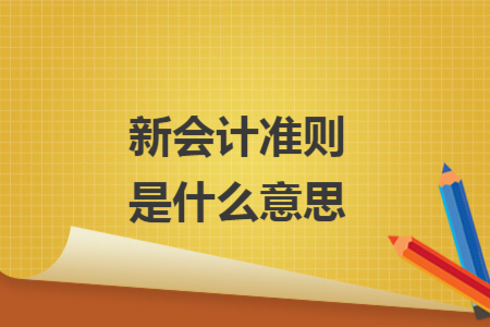 新會(huì)計(jì)準(zhǔn)則是什么意思