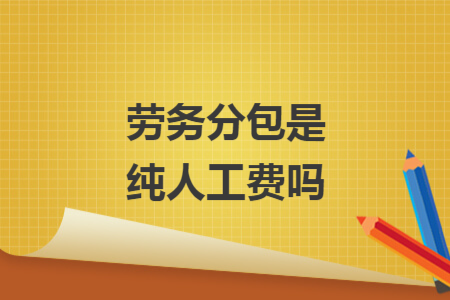 勞務分包是純人工費嗎