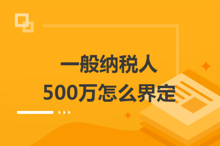 一般納稅人500萬怎么界定