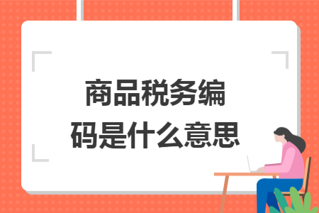 商品稅務(wù)編碼是什么意思