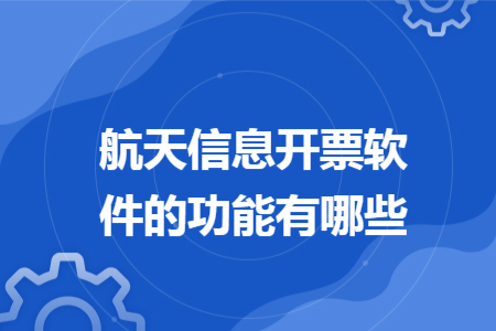 航天信息開票軟件的功能有哪些