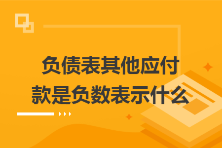 負(fù)債表其他應(yīng)付款是負(fù)數(shù)表示什么