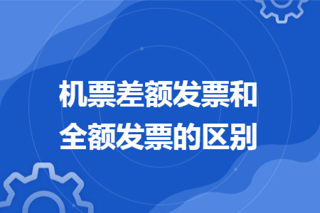機(jī)票差額發(fā)票和全額發(fā)票的區(qū)別