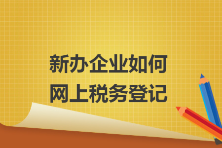 新辦企業(yè)如何網(wǎng)上稅務(wù)登記