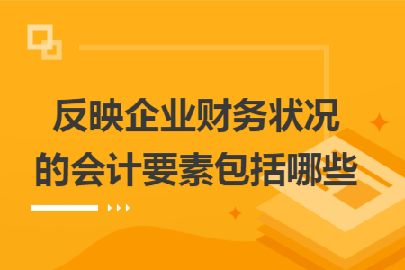 反映企業(yè)財(cái)務(wù)狀況的會(huì)計(jì)要素包括哪些